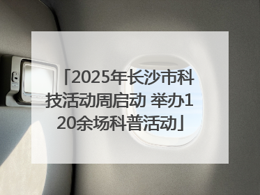 2025年长沙市科技活动周启动 举办120余场科普活动
