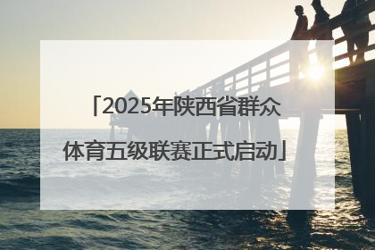2025年陕西省群众体育五级联赛正式启动