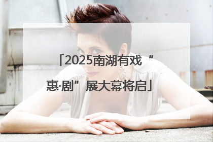 2025南湖有戏“惠·剧”展大幕将启