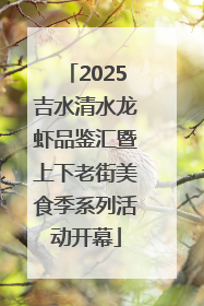 2025吉水清水龙虾品鉴汇暨上下老街美食季系列活动开幕