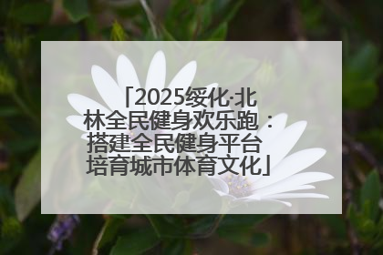 2025绥化·北林全民健身欢乐跑：搭建全民健身平台 培育城市体育文化