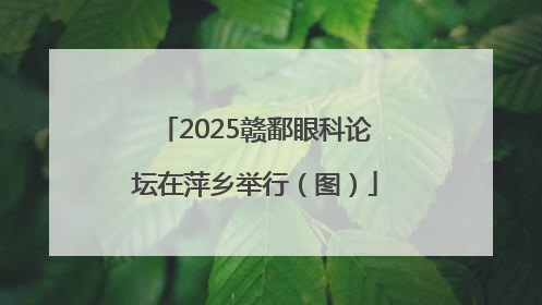 2025赣鄱眼科论坛在萍乡举行（图）