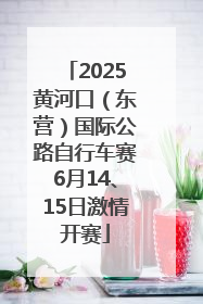 2025黄河口（东营）国际公路自行车赛6月14、15日激情开赛