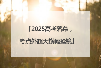 2025高考落幕，考点外超大横幅抢镜