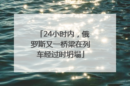 24小时内，俄罗斯又一桥梁在列车经过时坍塌
