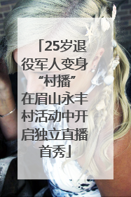 25岁退役军人变身“村播” 在眉山永丰村活动中开启独立直播首秀
