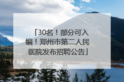 30名！部分可入编！郑州市第二人民医院发布招聘公告