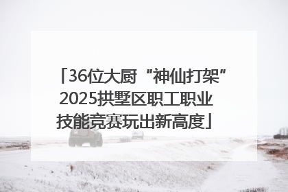 36位大厨“神仙打架” 2025拱墅区职工职业技能竞赛玩出新高度