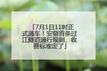 7月1日11时正式通车！安徽首条过江隧道通行规则、收费标准定了