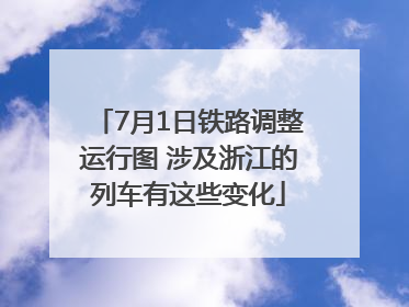 7月1日铁路调整运行图 涉及浙江的列车有这些变化