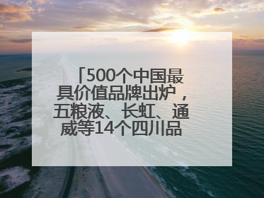 500个中国最具价值品牌出炉，五粮液、长虹、通威等14个四川品牌上榜