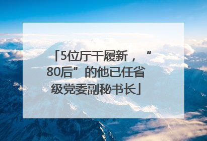 5位厅干履新，“80后”的他已任省级党委副秘书长