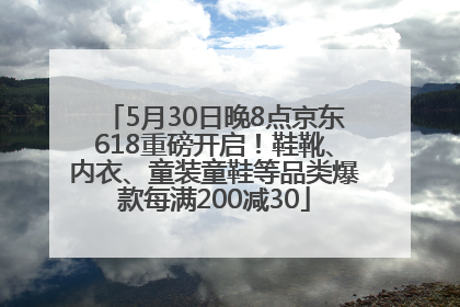 5月30日晚8点京东618重磅开启！鞋靴、内衣、童装童鞋等品类爆款每满200减30