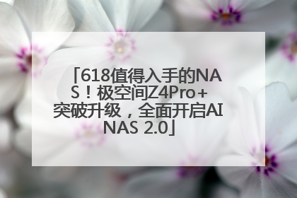618值得入手的NAS！极空间Z4Pro+突破升级，全面开启AINAS 2.0