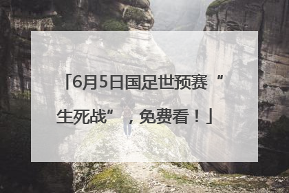 6月5日国足世预赛“生死战”，免费看！