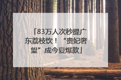 83万人次秒提广东荔枝饮！“贵妃奢望”成今夏爆款