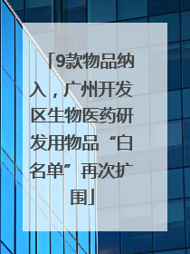 9款物品纳入，广州开发区生物医药研发用物品“白名单”再次扩围