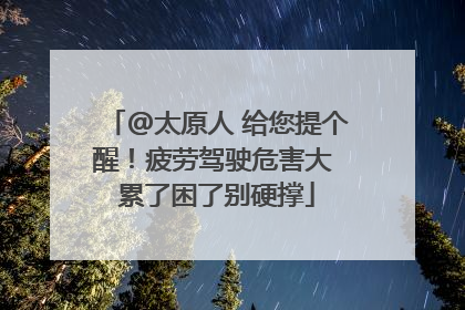 @太原人 给您提个醒！疲劳驾驶危害大 累了困了别硬撑