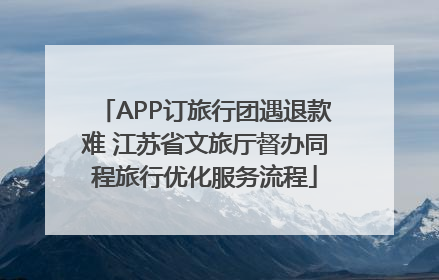APP订旅行团遇退款难 江苏省文旅厅督办同程旅行优化服务流程