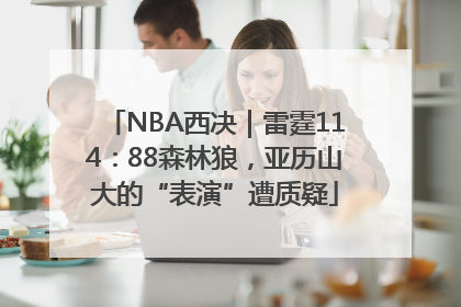NBA西决｜雷霆114：88森林狼，亚历山大的“表演”遭质疑