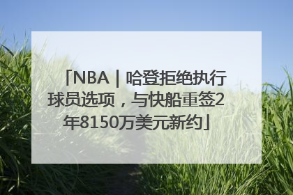 NBA｜哈登拒绝执行球员选项，与快船重签2年8150万美元新约