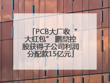 PCB大厂收“大红包” 鹏鼎控股获得子公司利润分配款15亿元